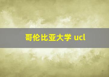 哥伦比亚大学 ucl